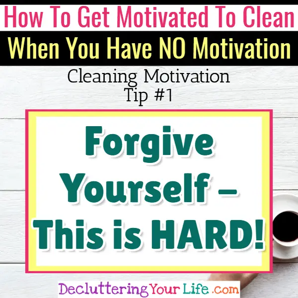 Can't get motivated to clean? Forgive yourself first! Cleaning Motivation, Cleaning Hacks Tips and Tricks for Inspiration to Get Motivated to Clean Your Room, Your Home and Declutter Your Life when sad, depressed, overwhelmed by a messy house or just feeling lazy (even if clutter is overwhelming) These housecleaning tips and household hacks are good for packrats and hoarders too.