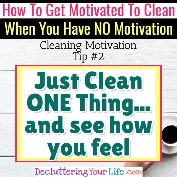Cleaning motivation - clean ONE thing first - Cleaning Motivation, Cleaning Hacks Tips and Tricks for Inspiration to Get Motivated to Clean Your Room, Your Home and Declutter Your Life when sad, depressed, overwhelmed by a messy house or just feeling lazy (even if clutter is overwhelming) These housecleaning tips and household hacks are good for packrats and hoarders too.
