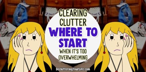 Clearing Clutter-Where To START When Overwhelmed By STUFF  - are you OVERWHELMED with all the clutter in your home? Let's talk about where to START...