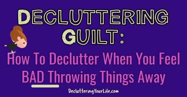Decluttering Tips: How To Declutter WIthout Feeling Guilty or feeling bad throwing things away