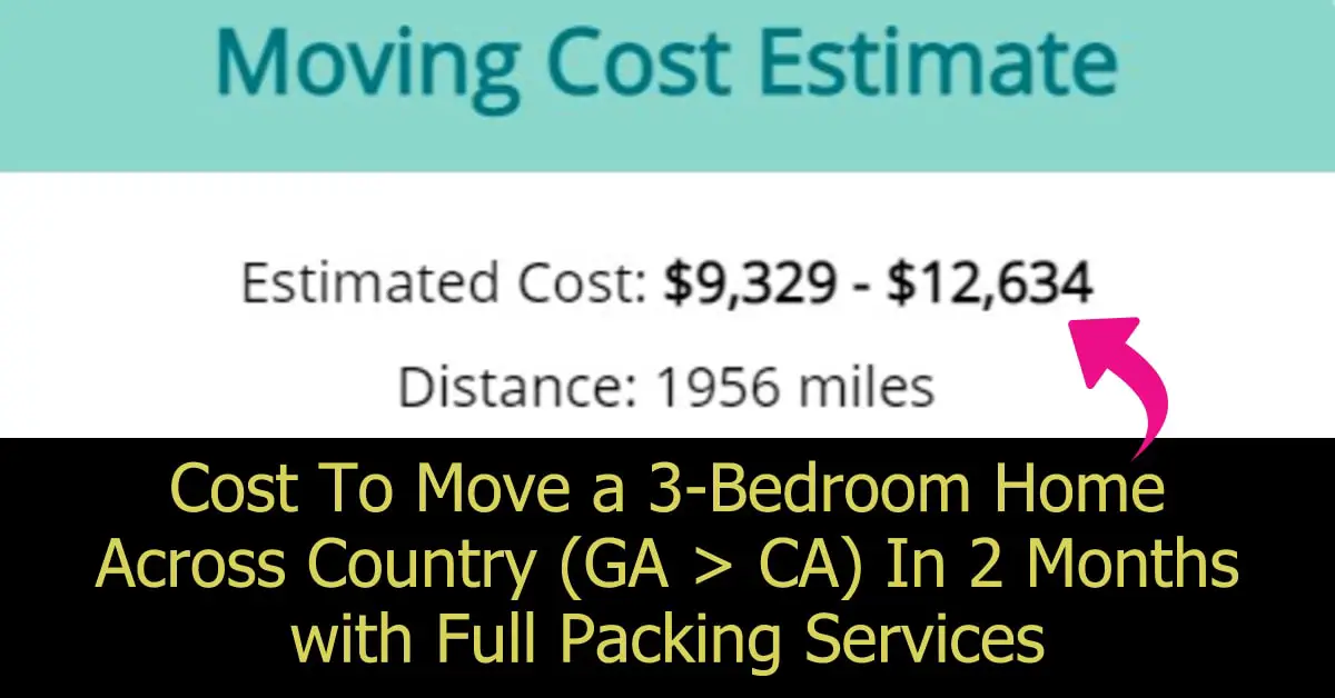 Approximate Moving Cost Calculator estimate to move 3 bedroom home across country (about 2,000 sq ft house). Moving companies costs are expensive - that's why you need to know what NOT to take when moving long distance
