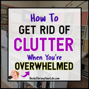 How To Get Rid Of Clutter And Stuff You Do NOT Need When It's Overwhelming