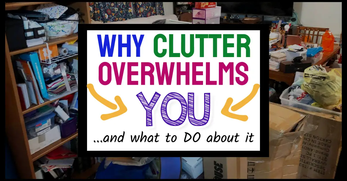 why clutter overwhelms you and what to DO about it