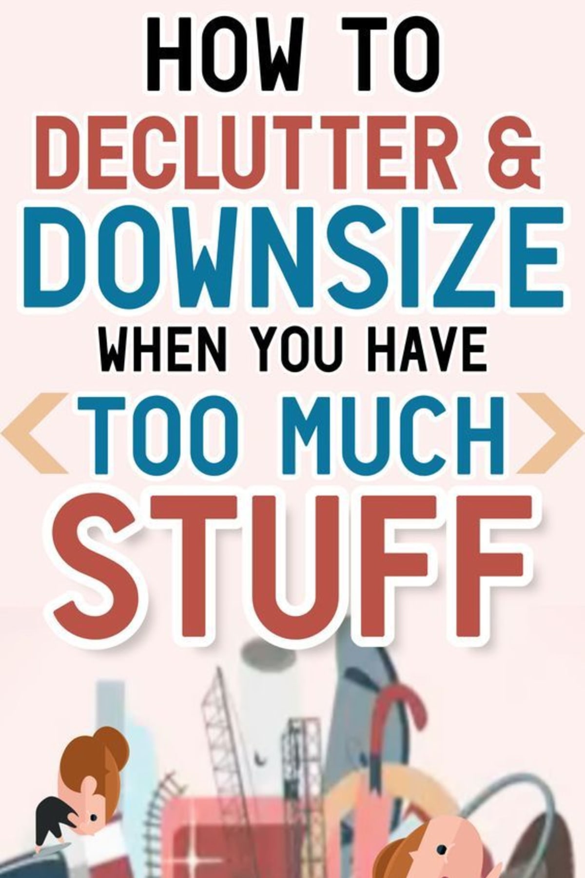How To Downsize and Declutter Your Home When You Have Too Much STUFF