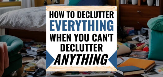 How To Declutter EVERYTHING When You Can’t Declutter ANYTHING  - 13 VERY valid reasons WHY you can't get rid of clutter in your home - reason #5 is mine...