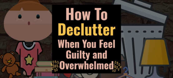 How To Declutter When You Feel Guilty and VERY Overwhelmed  - do YOU feel guilty throwing things away? You might have Decluttering Guilt - here's what to DO about it...