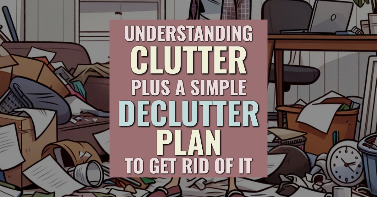 understanding clutter plus declutter plan to get rid of it