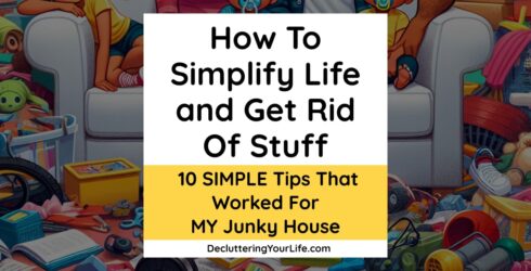 How To Simplify Life and Get Rid Of Stuff – 10 SIMPLE Tips That Worked For MY Junky House