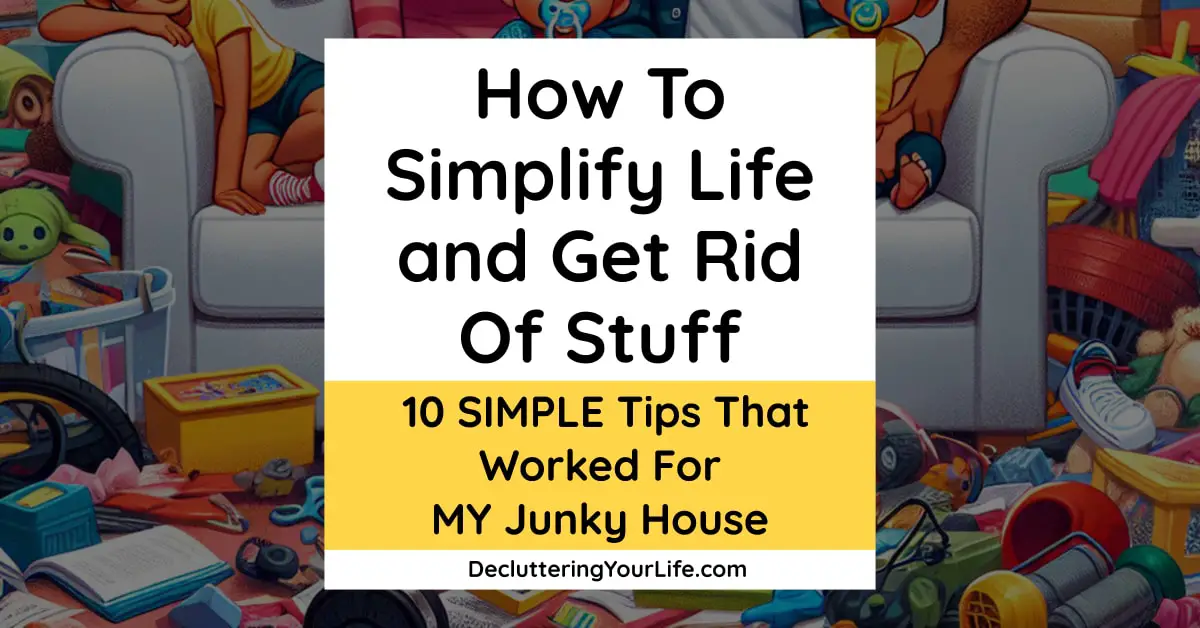 how to simplify life and get rid of stuff - 10 simple tips that worked for MY junky house - Decluttering Your Life